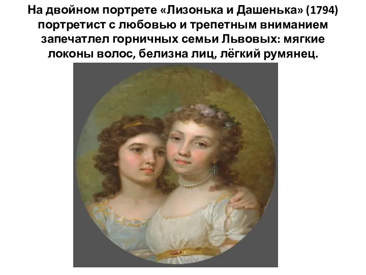 На двойном портрете «Лизонька и Дашенька» (1794) портретист с любовью