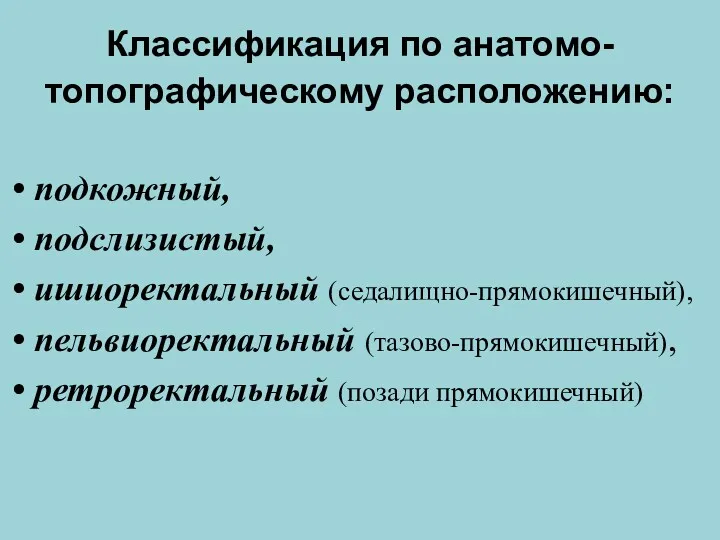 Классификация по анатомо-топографическому расположению: подкожный, подслизистый, ишиоректальный (седалищно-прямокишечный), пельвиоректальный (тазово-прямокишечный), ретроректальный (позади прямокишечный)