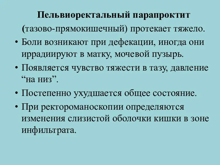 Пельвиоректальный парапроктит (тазово-прямокишечный) протекает тяжело. Боли возникают при дефекации, иногда они иррадиируют в