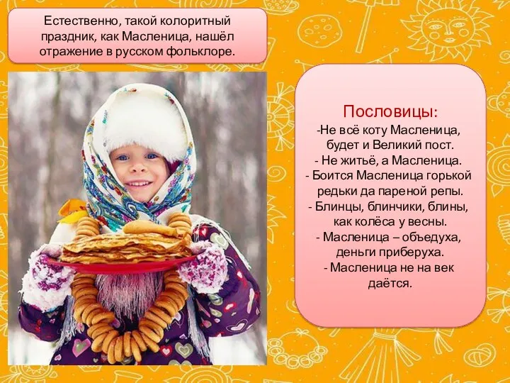 Естественно, такой колоритный праздник, как Масленица, нашёл отражение в русском фольклоре. Пословицы: Не