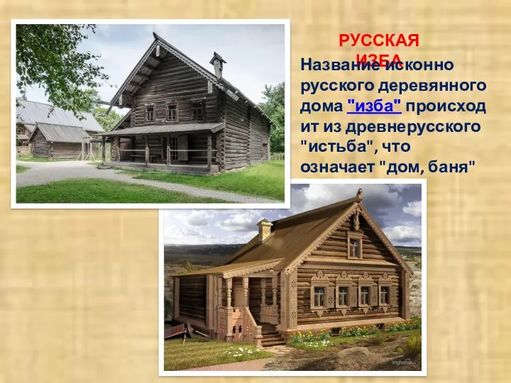 РУССКАЯ ИЗБА Название исконно русского деревянного дома "изба" происходит из древнерусского "истьба", что означает "дом, баня"