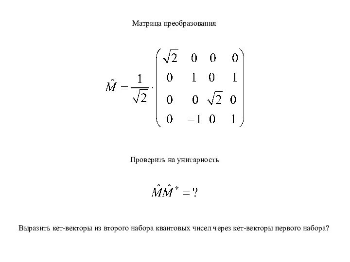 Матрица преобразования Проверить на унитарность Выразить кет-векторы из второго набора квантовых чисел через кет-векторы первого набора?