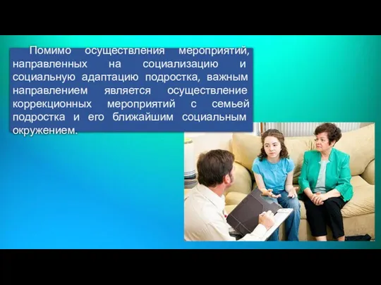 Помимо осуществления мероприятий, направленных на социализацию и социальную адаптацию подростка,