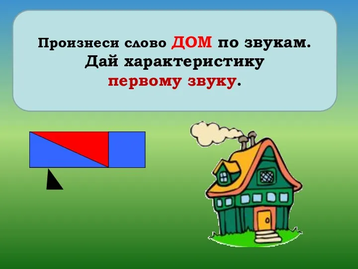 Произнеси слово ДОМ по звукам. Дай характеристику первому звуку.