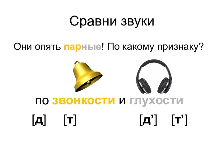 Сравни звуки Они опять парные! По какому признаку? [д] [т] [д’] [т’] по звонкости и глухости