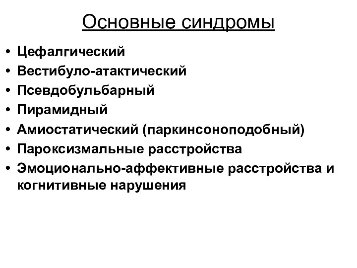 Основные синдромы Цефалгический Вестибуло-атактический Псевдобульбарный Пирамидный Амиостатический (паркинсоноподобный) Пароксизмальные расстройства Эмоционально-аффективные расстройства и когнитивные нарушения