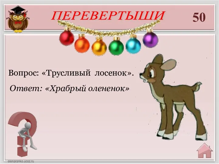 50 Ответ: «Храбрый олененок» Вопрос: «Трусливый лосенок». ПЕРЕВЕРТЫШИ