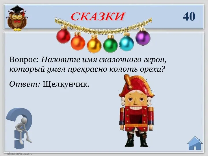 Ответ: Щелкунчик. Вопрос: Назовите имя сказочного героя, который умел прекрасно колоть орехи? 40 СКАЗКИ