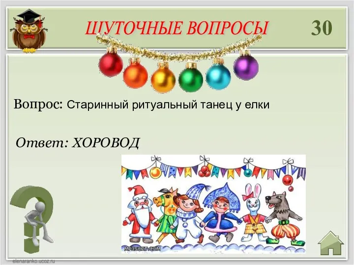 30 Ответ: ХОРОВОД Вопрос: Старинный ритуальный танец у елки ШУТОЧНЫЕ ВОПРОСЫ