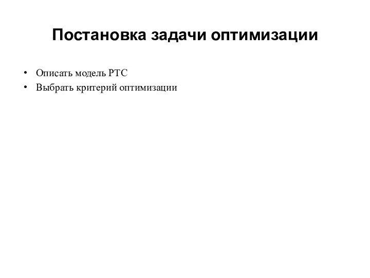 Постановка задачи оптимизации Описать модель РТС Выбрать критерий оптимизации