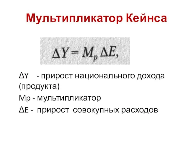 Мультипликатор Кейнса ΔY - прирост национального дохода (продукта) Mp - мультипликатор ΔE - прирост совокупных расходов