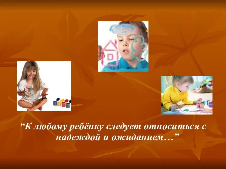 “К любому ребёнку следует относиться с надеждой и ожиданием…”