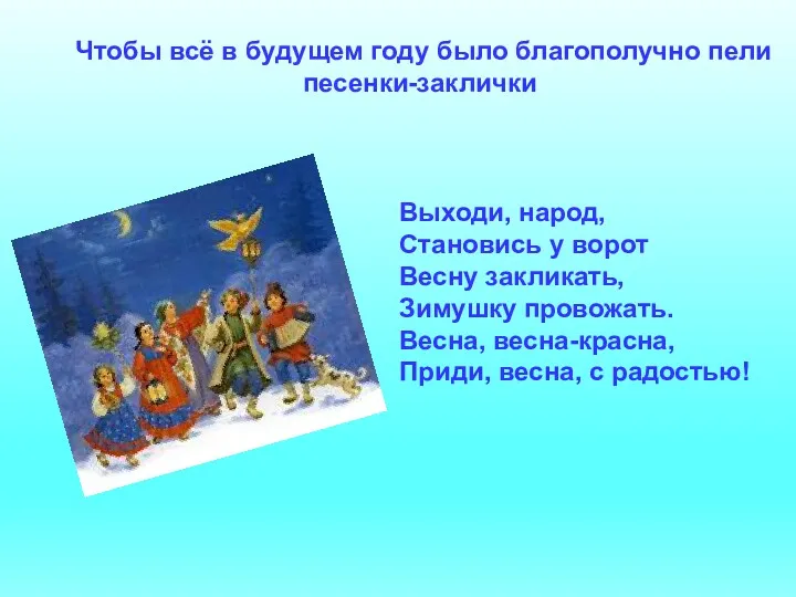 Выходи, народ, Становись у ворот Весну закликать, Зимушку провожать. Весна,