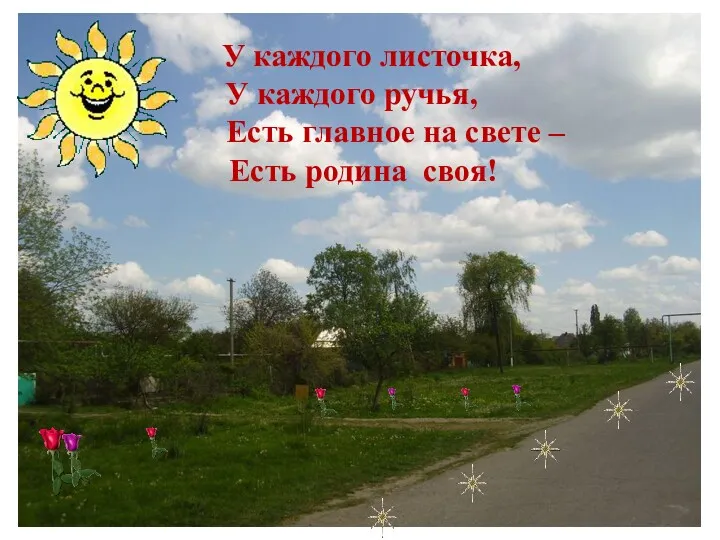 У каждого листочка, У каждого ручья, Есть главное на свете – Есть родина своя!