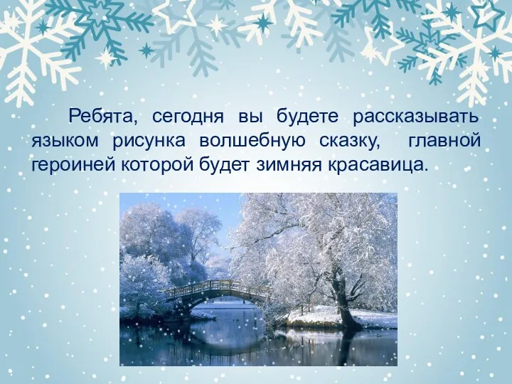 Ребята, сегодня вы будете рассказывать языком рисунка волшебную сказку, главной героиней которой будет зимняя красавица.