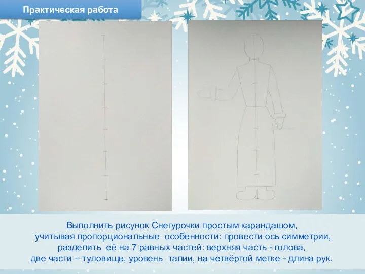 Выполнить рисунок Снегурочки простым карандашом, учитывая пропорциональные особенности: провести ось