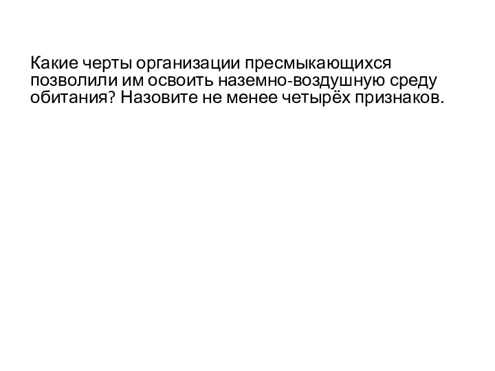 Какие черты организации пресмыкающихся позволили им освоить наземно-воздушную среду обитания? Назовите не менее четырёх признаков.