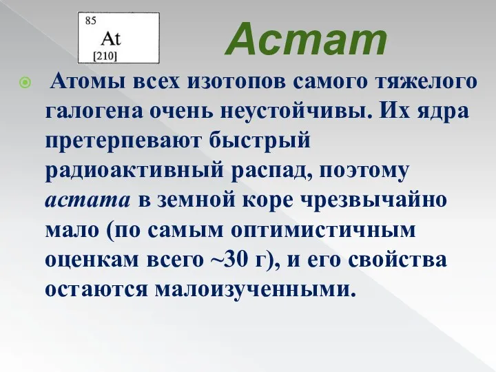 Астат Атомы всех изотопов самого тяжелого галогена очень неустойчивы. Их