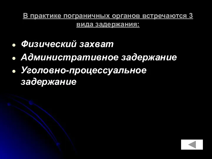 В практике пограничных органов встречаются 3 вида задержания: Физический захват Административное задержание Уголовно-процессуальное задержание