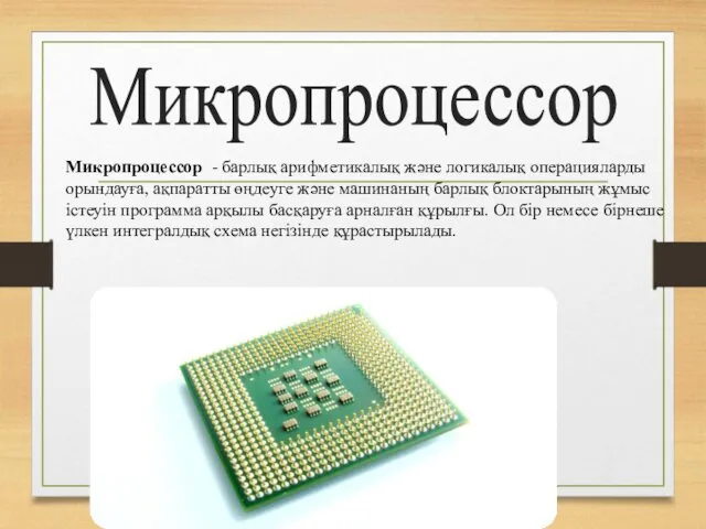 Микропроцессор Микропроцессор - барлық арифметикалық және логикалық операцияларды орындауға, ақпаратты өңдеуге және машинаның