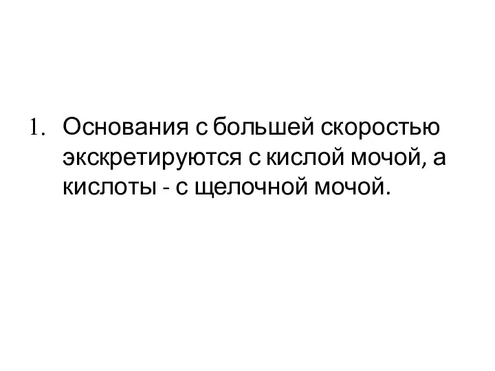 Основания с большей скоростью экскретируются с кислой мочой, а кислоты - с щелочной мочой.