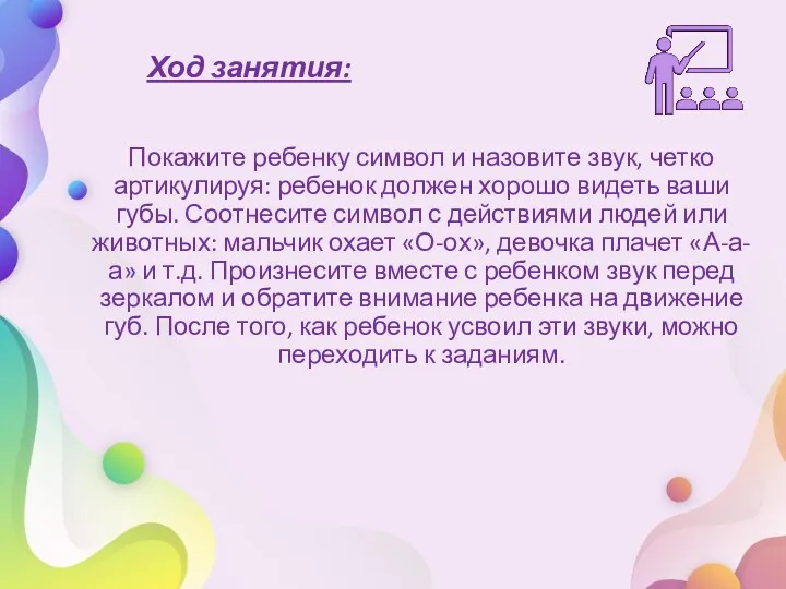 Ход занятия: Покажите ребенку символ и назовите звук, четко артикулируя: ребенок должен хорошо