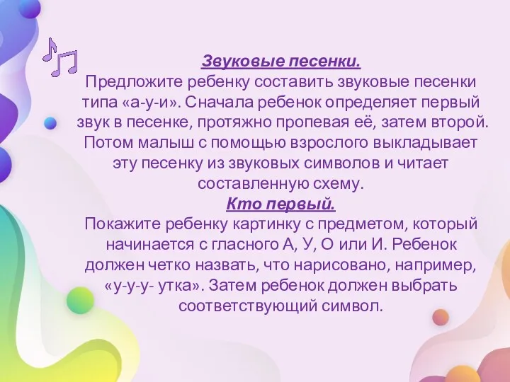 Звуковые песенки. Предложите ребенку составить звуковые песенки типа «а-у-и». Сначала ребенок определяет первый