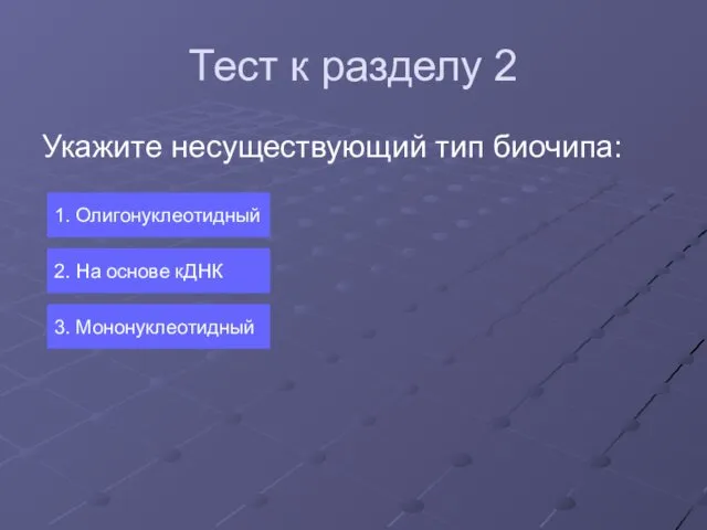 Тест к разделу 2 Укажите несуществующий тип биочипа: 1. Олигонуклеотидный 2. На основе кДНК 3. Мононуклеотидный