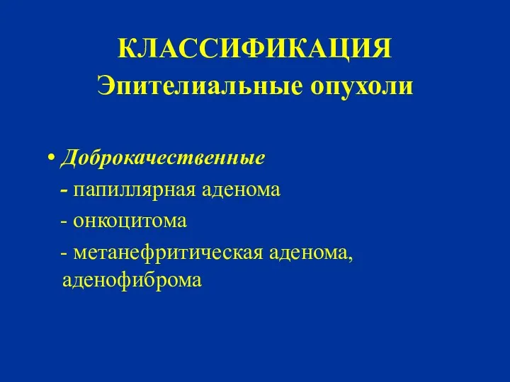 КЛАССИФИКАЦИЯ Эпителиальные опухоли Доброкачественные - папиллярная аденома - онкоцитома - метанефритическая аденома, аденофиброма