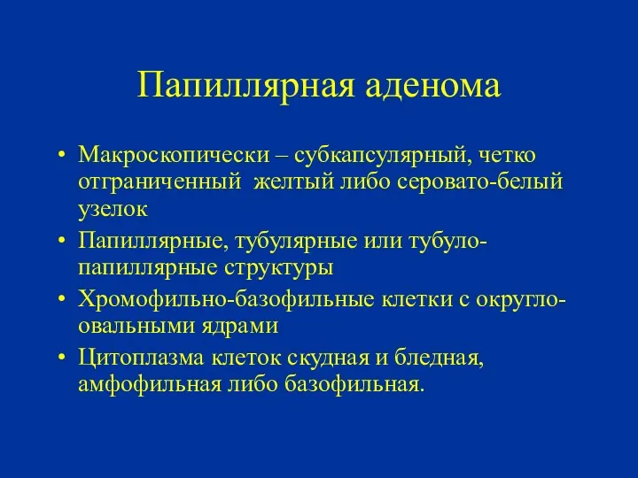 Папиллярная аденома Макроскопически – субкапсулярный, четко отграниченный желтый либо серовато-белый