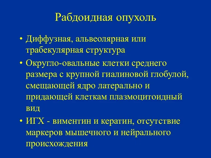 Рабдоидная опухоль Диффузная, альвеолярная или трабекулярная структура Округло-овальные клетки среднего