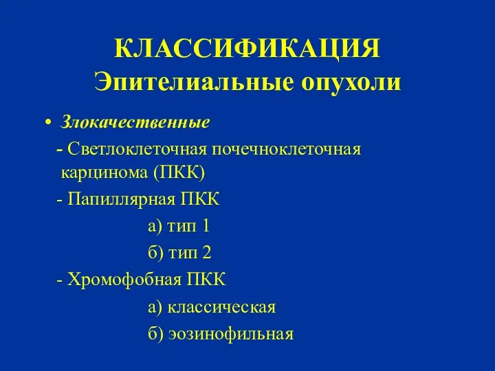 КЛАССИФИКАЦИЯ Эпителиальные опухоли Злокачественные - Светлоклеточная почечноклеточная карцинома (ПКК) -