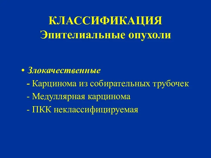 КЛАССИФИКАЦИЯ Эпителиальные опухоли Злокачественные - Карцинома из собирательных трубочек - Медуллярная карцинома - ПКК неклассифицируемая