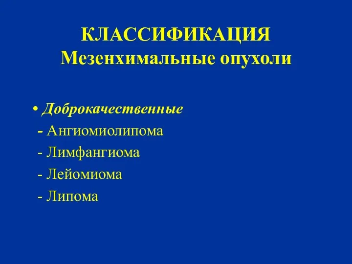 КЛАССИФИКАЦИЯ Мезенхимальные опухоли Доброкачественные - Ангиомиолипома - Лимфангиома - Лейомиома - Липома