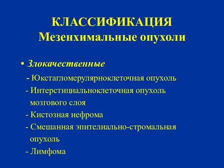 КЛАССИФИКАЦИЯ Мезенхимальные опухоли Злокачественные - Юкстагломерулярноклеточная опухоль - Интерстициальноклеточная опухоль