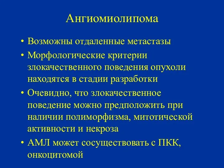 Ангиомиолипома Возможны отдаленные метастазы Морфологические критерии злокачественного поведения опухоли находятся