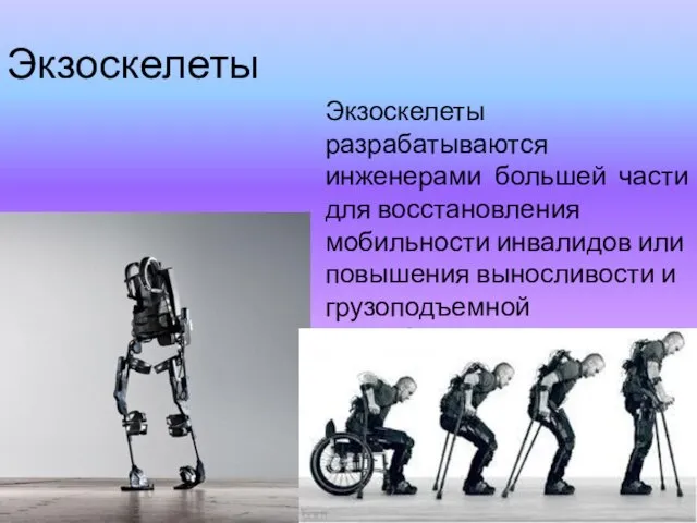 Экзоскелеты Экзоскелеты разрабатываются инженерами большей части для восстановления мобильности инвалидов или повышения выносливости и грузоподъемной способности.