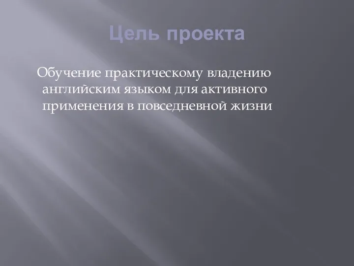 Цель проекта Обучение практическому владению английским языком для активного применения в повседневной жизни