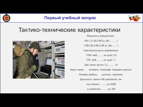 Первый учебный вопрос Тактико-технические характеристики Мощность передатчика: -КВ (1,5-30,0 МГц),