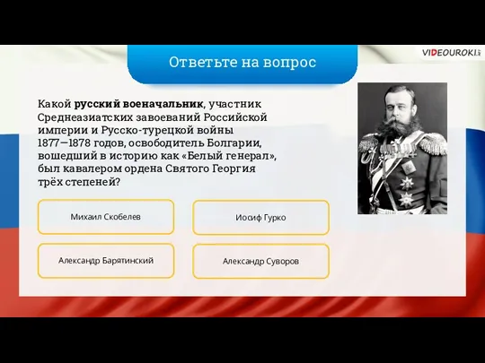 Ответьте на вопрос Какой русский военачальник, участник Среднеазиатских завоеваний Российской империи и Русско-турецкой