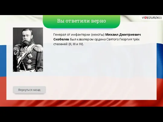 Вы ответили верно Генерал от инфантерии (пехоты) Михаил Дмитриевич Скобелев был кавалером ордена