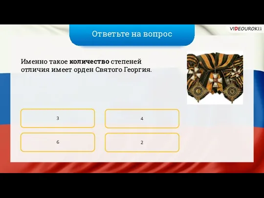 Ответьте на вопрос Именно такое количество степеней отличия имеет орден Святого Георгия. 3 6 4 2