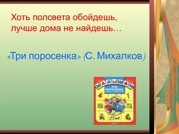 Хоть полсвета обойдешь, лучше дома не найдешь… «Три поросенка» (С. Михалков)