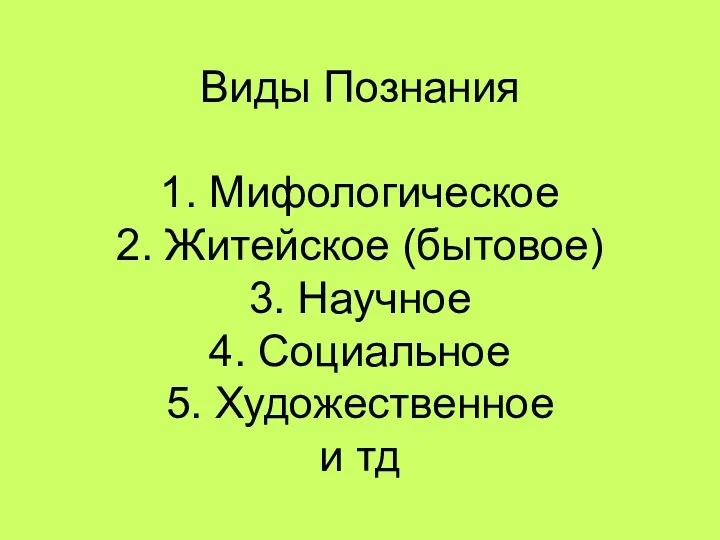 Виды Познания 1. Мифологическое 2. Житейское (бытовое) 3. Научное 4. Социальное 5. Художественное и тд