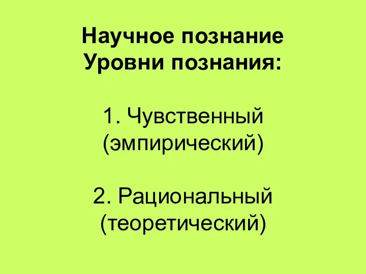 Научное познание Уровни познания: 1. Чувственный (эмпирический) 2. Рациональный (теоретический)