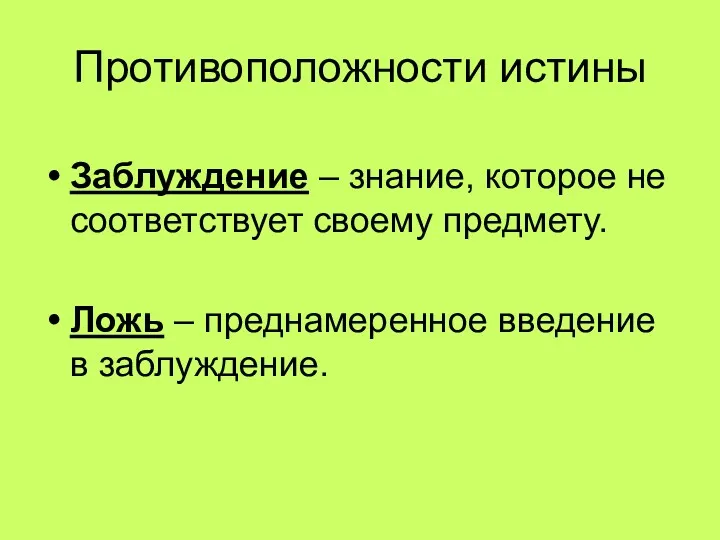 Противоположности истины Заблуждение – знание, которое не соответствует своему предмету. Ложь – преднамеренное введение в заблуждение.