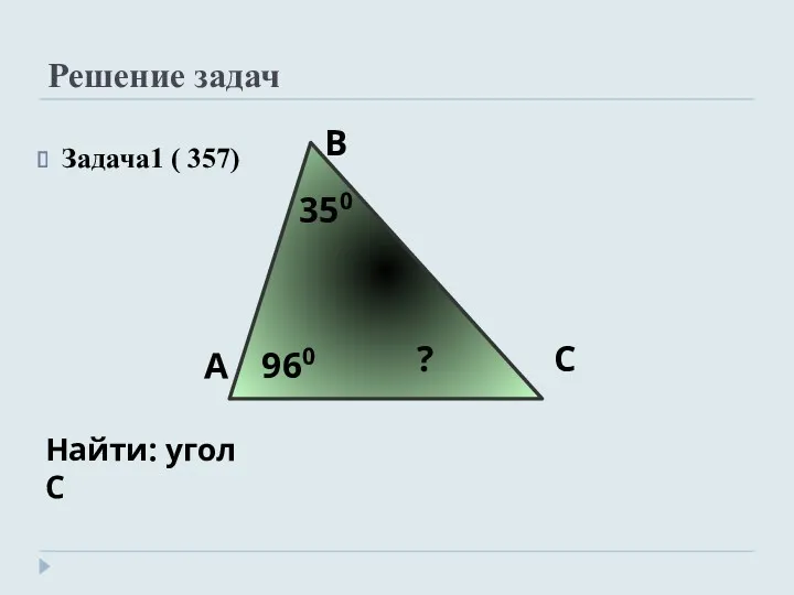 Решение задач Задача1 ( 357) А В С Найти: угол С 350 960 ?