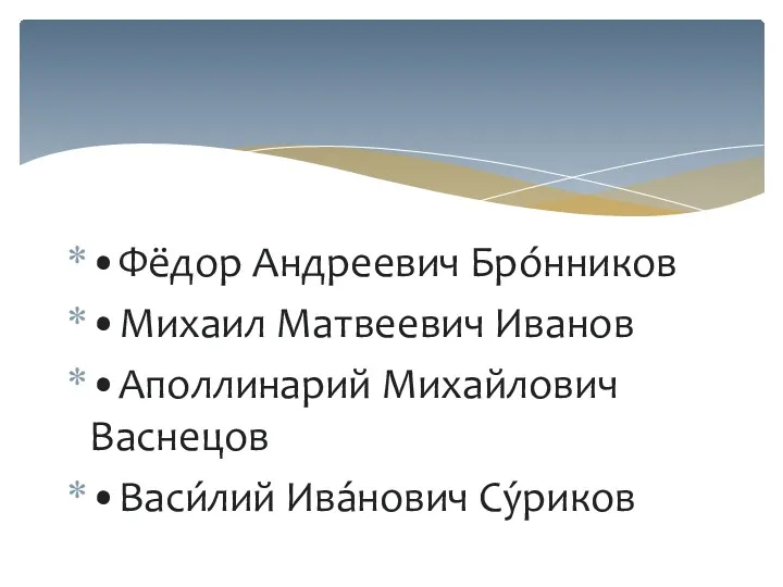 •Фёдор Андреевич Бро́нников •Михаил Матвеевич Иванов •Аполлинарий Михайлович Васнецов •Васи́лий Ива́нович Су́риков