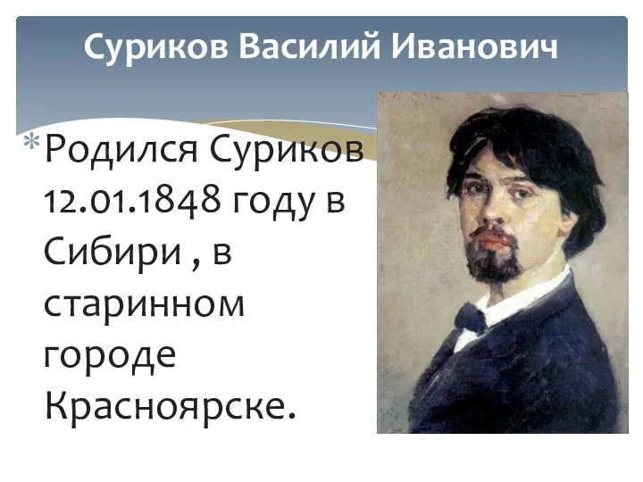 Родился Суриков 12.01.1848 году в Сибири , в старинном городе Красноярске. Суриков Василий Иванович