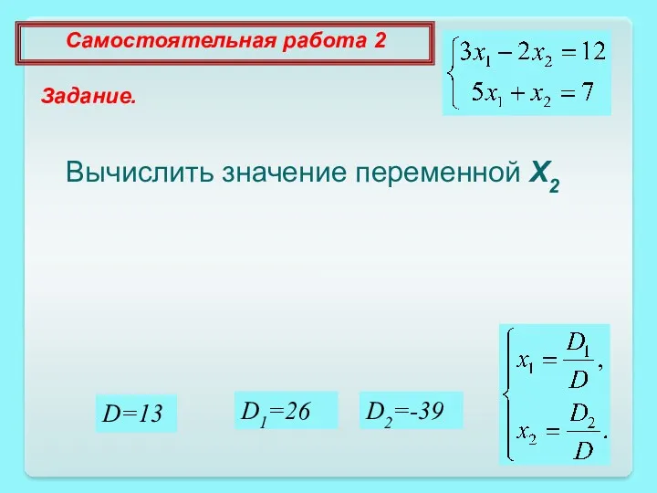 D=13 D1=26 D2=-39 Самостоятельная работа 2 Задание. Вычислить значение переменной X2